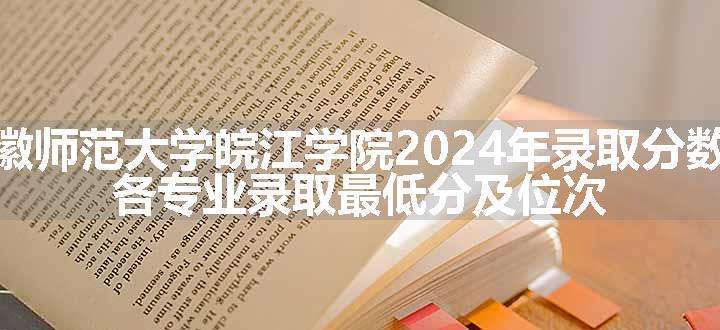 安徽师范大学皖江学院2024年录取分数线 各专业录取最低分及位次