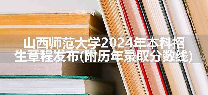 山西师范大学2024年本科招生章程发布(附历年录取分数线)