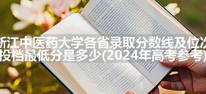 浙江中医药大学各省录取分数线及位次 投档最低分是多少(2024年高考参考)