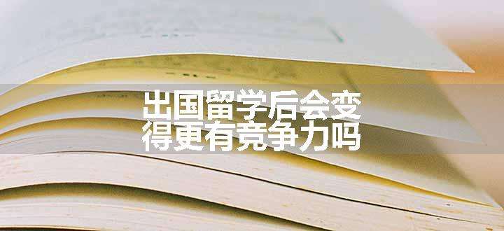 出国留学后会变得更有竞争力吗