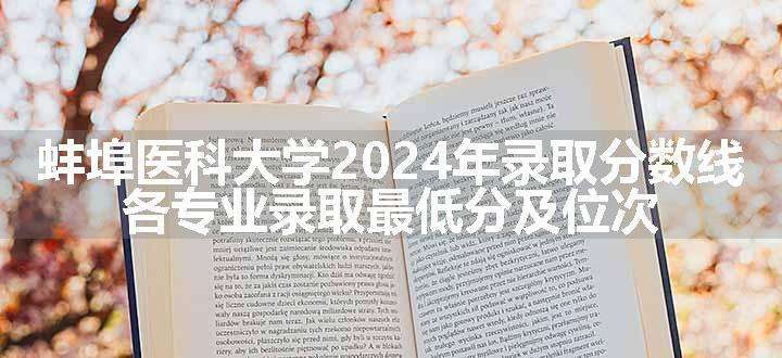 蚌埠医科大学2024年录取分数线 各专业录取最低分及位次