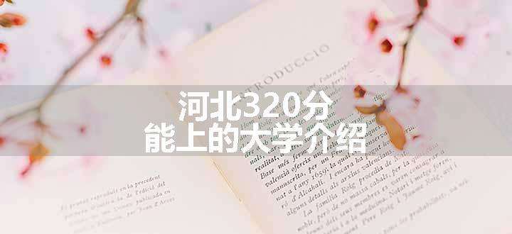 河北320分能上的大学介绍