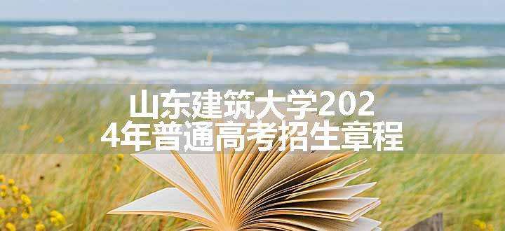 山东建筑大学2024年普通高考招生章程