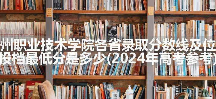 泰州职业技术学院各省录取分数线及位次 投档最低分是多少(2024年高考参考)