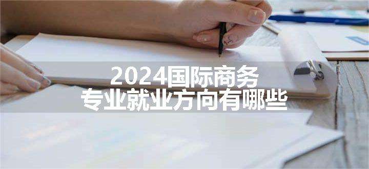 2024国际商务专业就业方向有哪些