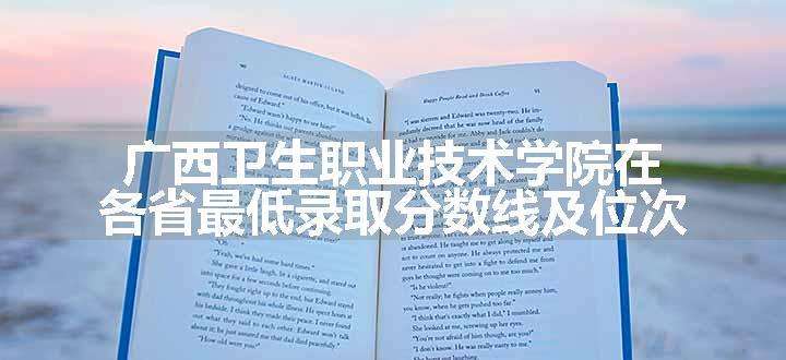 广西卫生职业技术学院在各省最低录取分数线及位次