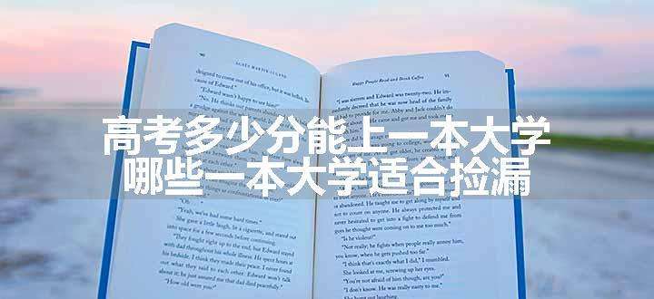 高考多少分能上一本大学 哪些一本大学适合捡漏