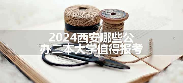 2024西安哪些公办二本大学值得报考