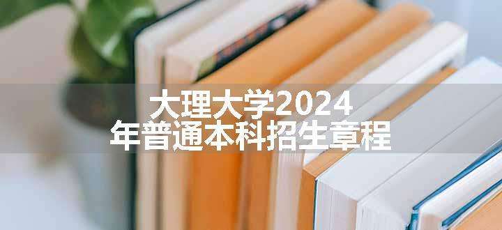 大理大学2024年普通本科招生章程