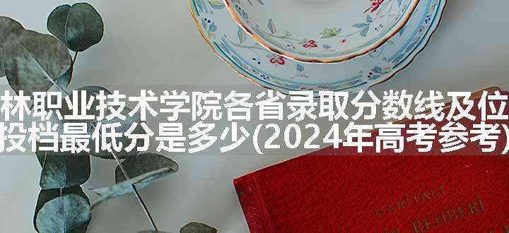 榆林职业技术学院各省录取分数线及位次 投档最低分是多少(2024年高考参考)