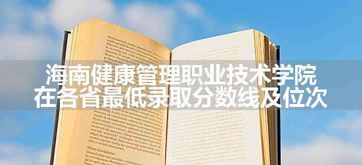 海南健康管理职业技术学院在各省最低录取分数线及位次