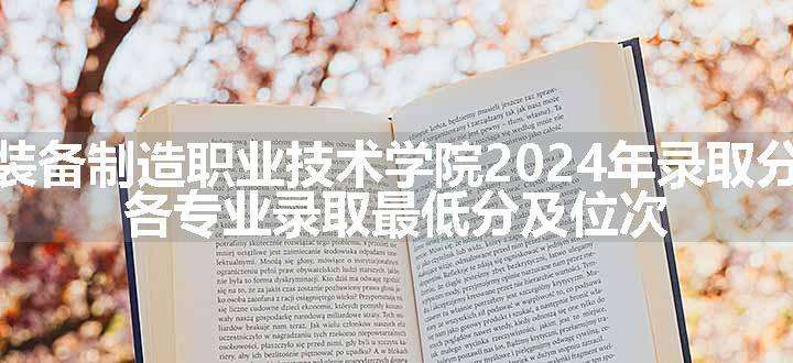 辽宁装备制造职业技术学院2024年录取分数线 各专业录取最低分及位次