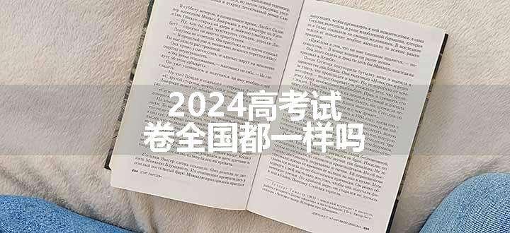 2024高考试卷全国都一样吗