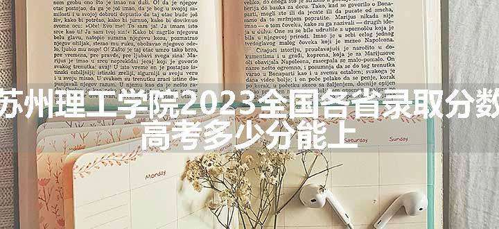 江苏科技大学苏州理工学院2023全国各省录取分数线及最低位次 高考多少分能上