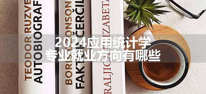 2024应用统计学专业就业方向有哪些