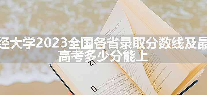 山西财经大学2023全国各省录取分数线及最低位次 高考多少分能上