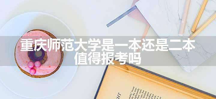 重庆师范大学是一本还是二本 值得报考吗