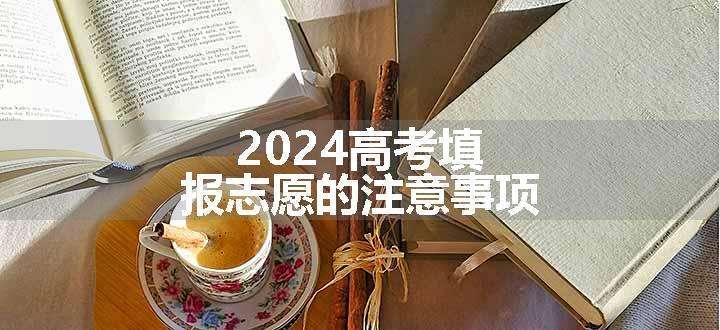 2024高考填报志愿的注意事项