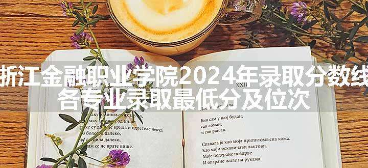 浙江金融职业学院2024年录取分数线 各专业录取最低分及位次