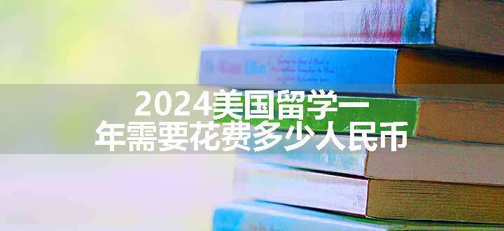 2024美国留学一年需要花费多少人民币