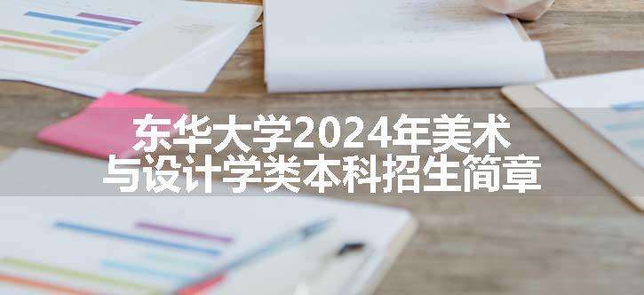东华大学2024年美术与设计学类本科招生简章