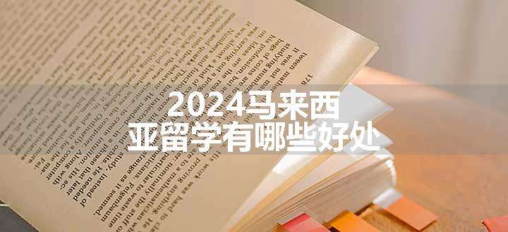 2024马来西亚留学有哪些好处