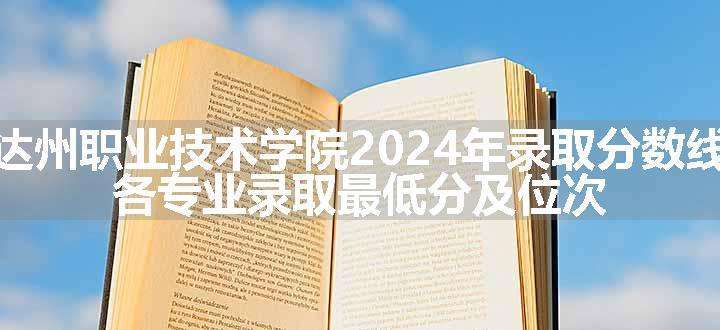 达州职业技术学院2024年录取分数线 各专业录取最低分及位次