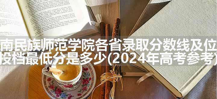 黔南民族师范学院各省录取分数线及位次 投档最低分是多少(2024年高考参考)