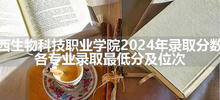江西生物科技职业学院2024年录取分数线 各专业录取最低分及位次
