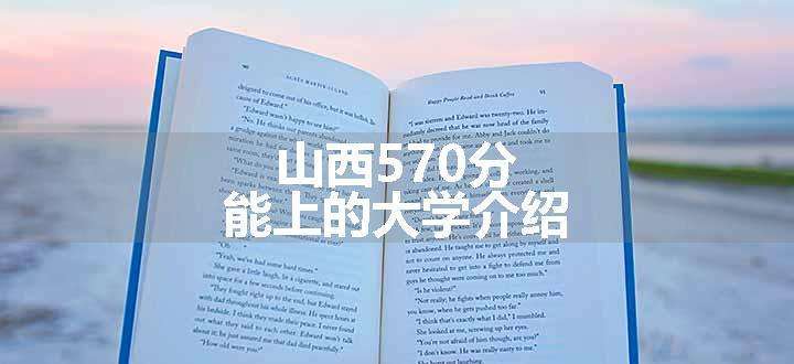 山西570分能上的大学介绍