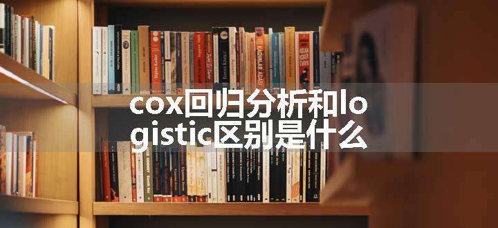 cox回归分析和logistic区别是什么