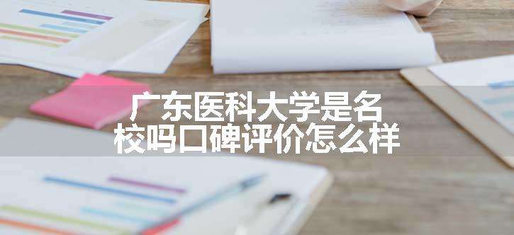 广东医科大学是名校吗口碑评价怎么样