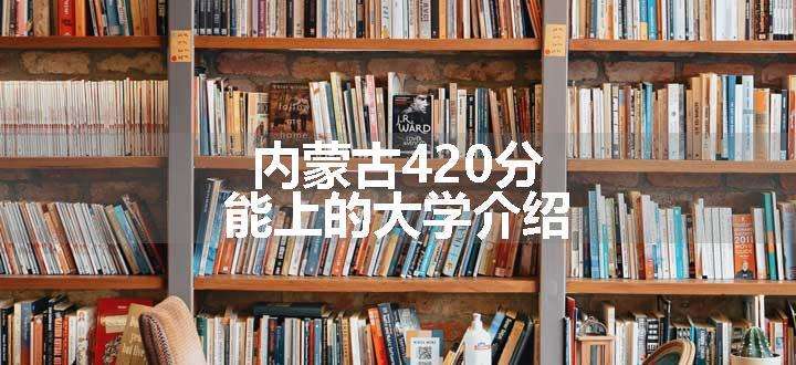 内蒙古420分能上的大学介绍