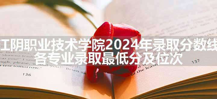 江阴职业技术学院2024年录取分数线 各专业录取最低分及位次