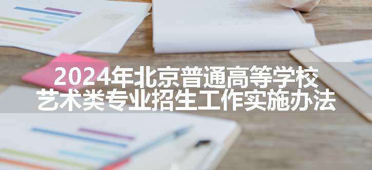 2024年北京普通高等学校艺术类专业招生工作实施办法