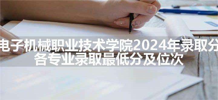 四川电子机械职业技术学院2024年录取分数线 各专业录取最低分及位次