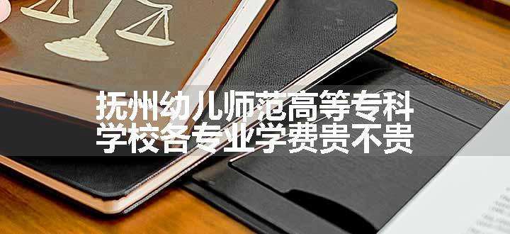 抚州幼儿师范高等专科学校各专业学费贵不贵