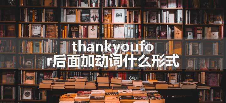 thankyoufor后面加动词什么形式