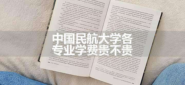 中国民航大学各专业学费贵不贵