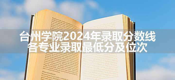 台州学院2024年录取分数线 各专业录取最低分及位次