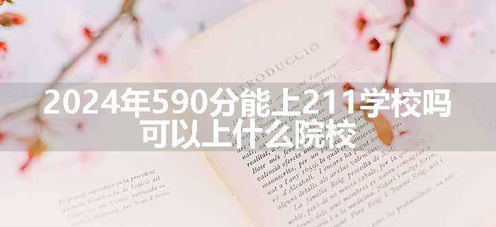 2024年590分能上211学校吗 可以上什么院校