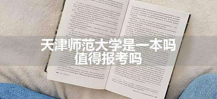 天津师范大学是一本吗 值得报考吗