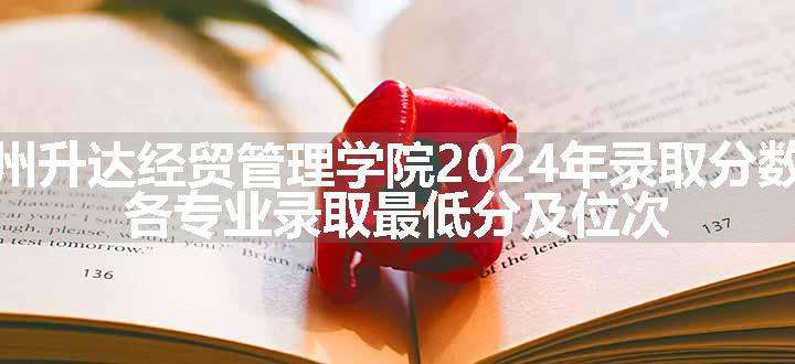 郑州升达经贸管理学院2024年录取分数线 各专业录取最低分及位次