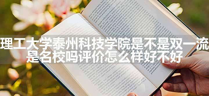 南京理工大学泰州科技学院是不是双一流大学 是名校吗评价怎么样好不好