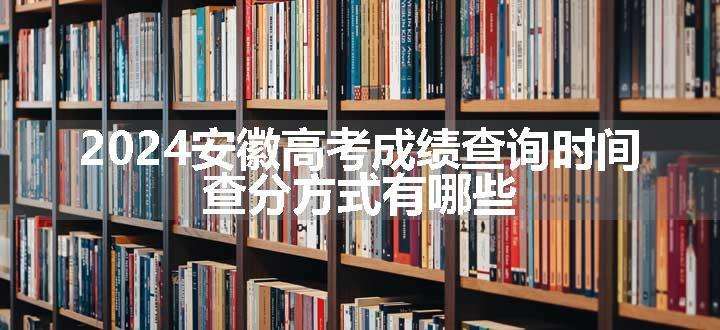 2024安徽高考成绩查询时间 查分方式有哪些