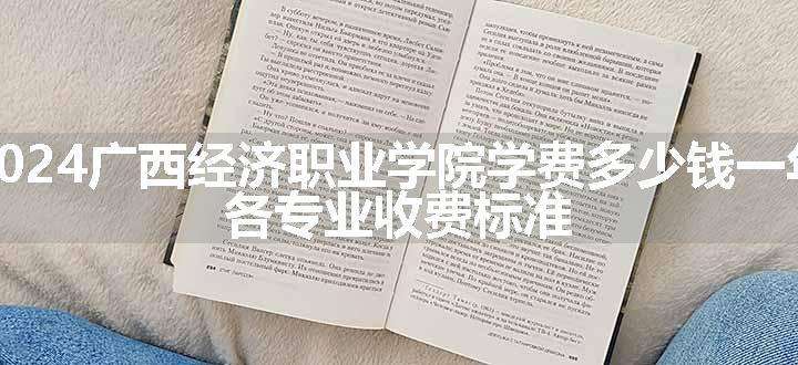 2024广西经济职业学院学费多少钱一年 各专业收费标准