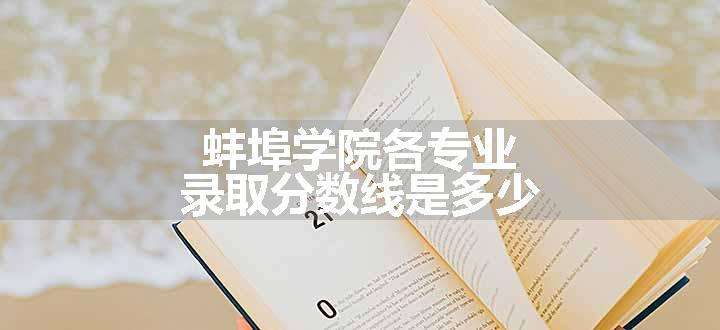 蚌埠学院各专业录取分数线是多少