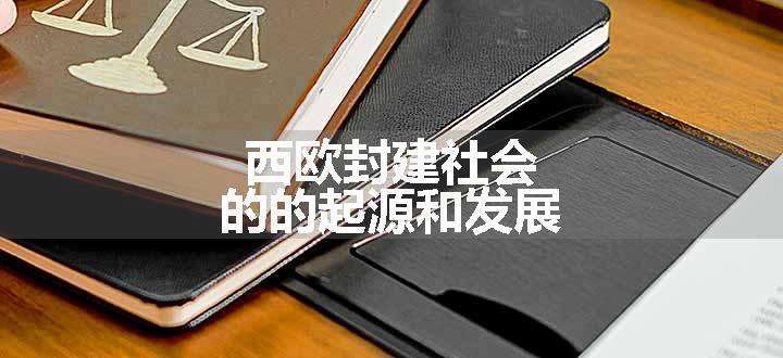 西欧封建社会的的起源和发展