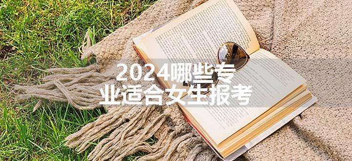 2024哪些专业适合女生报考