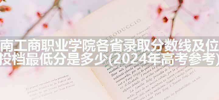 海南工商职业学院各省录取分数线及位次 投档最低分是多少(2024年高考参考)